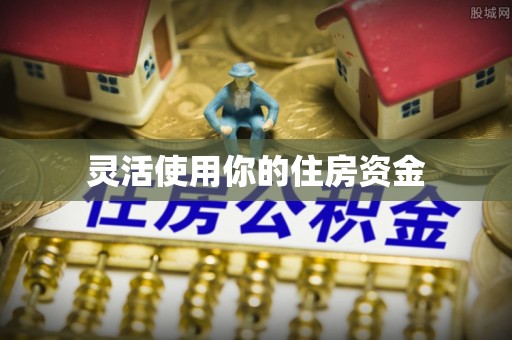 霍尔果斯灵活使用你的住房资金