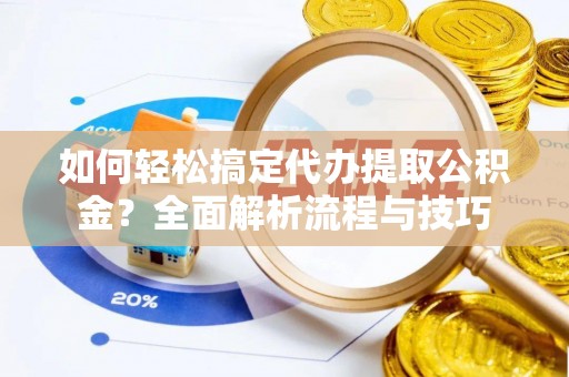 霍尔果斯如何轻松搞定代办提取公积金？全面解析流程与技巧