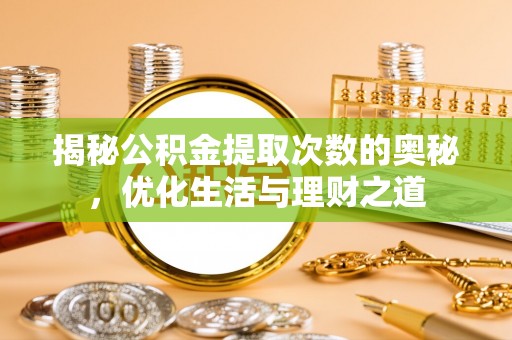 霍尔果斯揭秘公积金提取次数的奥秘，优化生活与理财之道