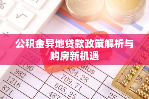 霍尔果斯公积金异地贷款政策解析与购房新机遇