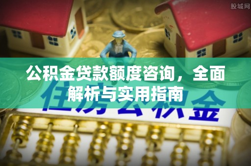 霍尔果斯公积金贷款额度咨询，全面解析与实用指南
