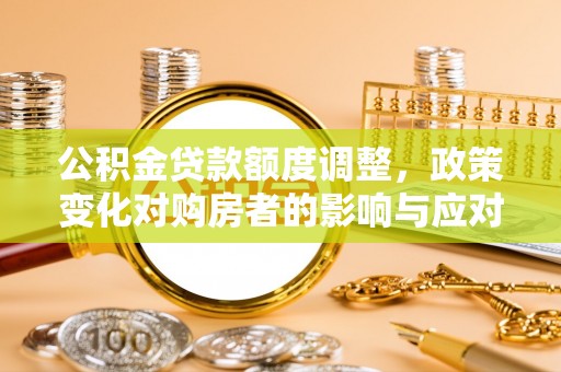 霍尔果斯公积金贷款额度调整，政策变化对购房者的影响与应对策略