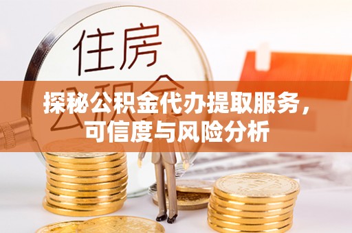 霍尔果斯探秘公积金代办提取服务，可信度与风险分析