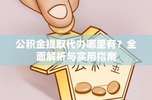 霍尔果斯公积金提取代办哪里有？全面解析与实用指南