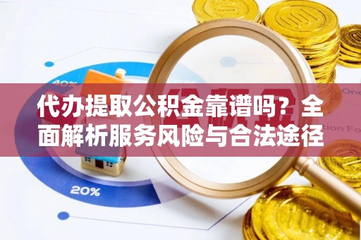 霍尔果斯代办提取公积金靠谱吗？全面解析服务风险与合法途径