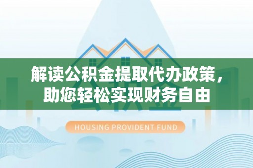 霍尔果斯解读公积金提取代办政策，助您轻松实现财务自由