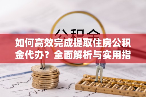 霍尔果斯如何高效完成提取住房公积金代办？全面解析与实用指南