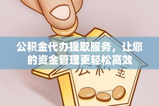 霍尔果斯公积金代办提取服务，让您的资金管理更轻松高效