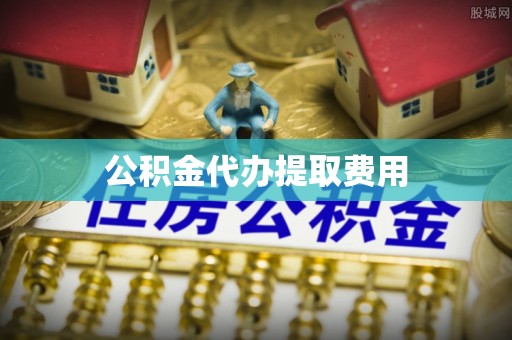 霍尔果斯公积金代办提取费用