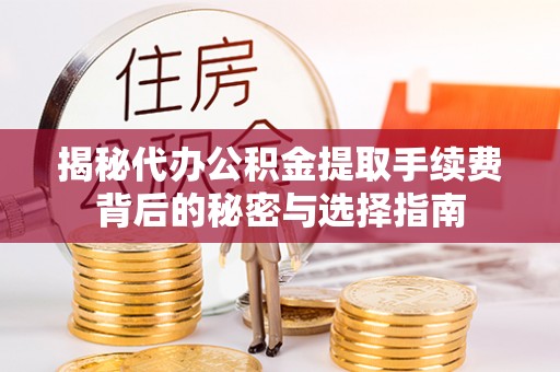 霍尔果斯揭秘代办公积金提取手续费背后的秘密与选择指南