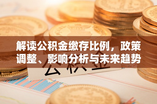 霍尔果斯解读公积金缴存比例，政策调整、影响分析与未来趋势