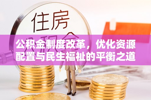 霍尔果斯公积金制度改革，优化资源配置与民生福祉的平衡之道